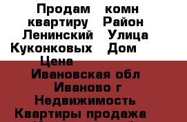 Продам 2 комн. квартиру › Район ­ Ленинский › Улица ­ Куконковых › Дом ­ 86 › Цена ­ 1 850 000 - Ивановская обл., Иваново г. Недвижимость » Квартиры продажа   . Ивановская обл.